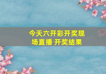 今天六开彩开奖现场直播 开奖结果